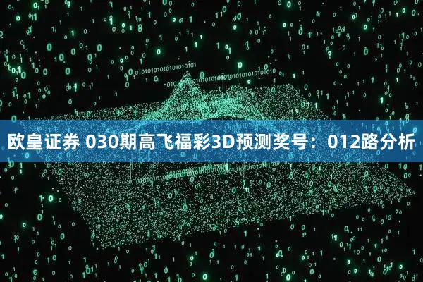 欧皇证券 030期高飞福彩3D预测奖号：012路分析