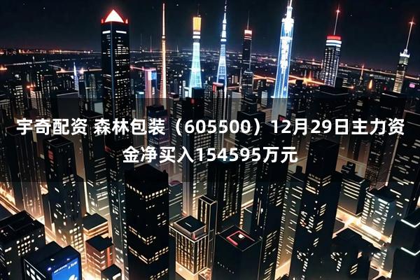 宇奇配资 森林包装（605500）12月29日主力资金净买入154595万元
