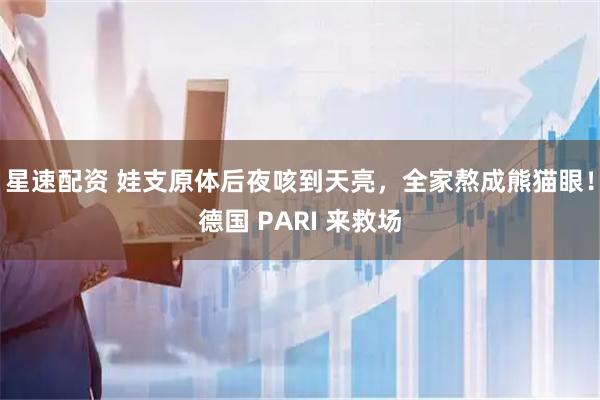 星速配资 娃支原体后夜咳到天亮，全家熬成熊猫眼！德国 PARI 来救场