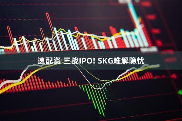 速配资 三战IPO! SKG难解隐忧