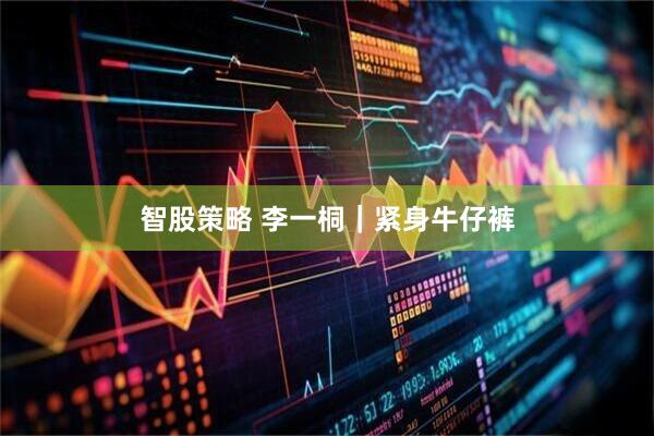 智股策略 李一桐｜紧身牛仔裤