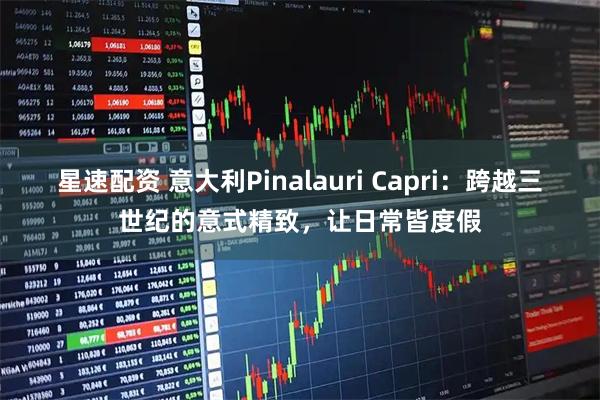 星速配资 意大利Pinalauri Capri：跨越三世纪的意式精致，让日常皆度假