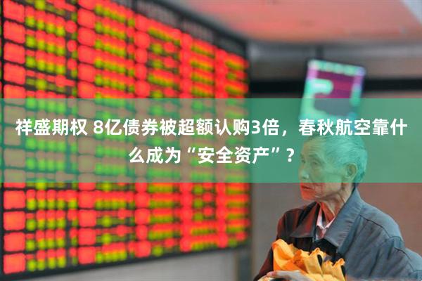 祥盛期权 8亿债券被超额认购3倍，春秋航空靠什么成为“安全资产”？