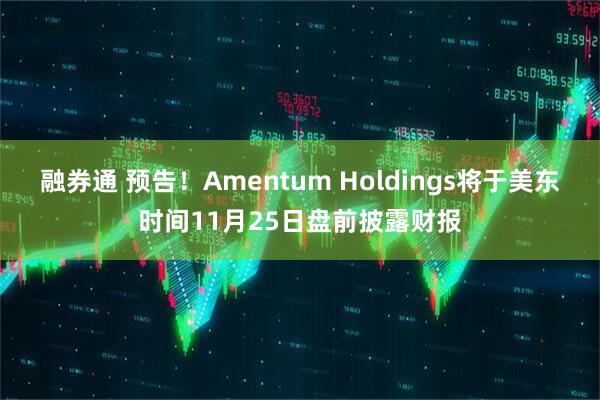 融券通 预告！Amentum Holdings将于美东时间11月25日盘前披露财报