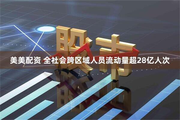 美美配资 全社会跨区域人员流动量超28亿人次