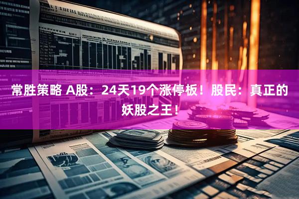 常胜策略 A股：24天19个涨停板！股民：真正的妖股之王！