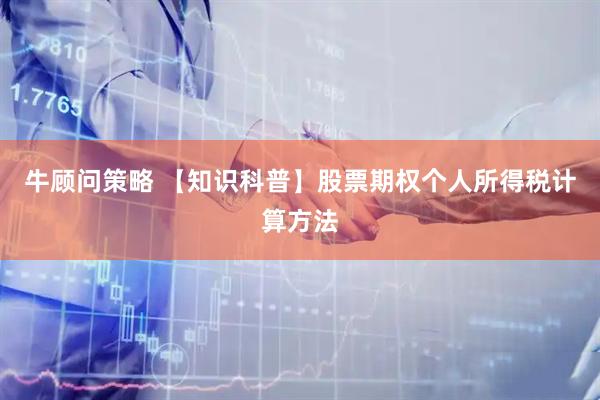 牛顾问策略 【知识科普】股票期权个人所得税计算方法