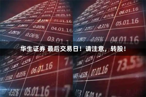 华生证券 最后交易日！请注意，转股！