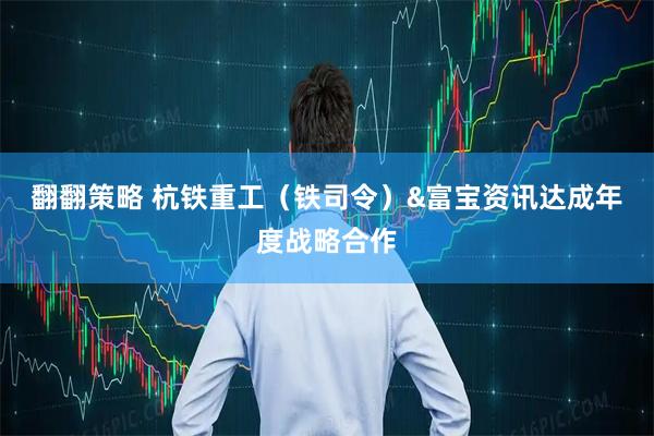 翻翻策略 杭铁重工（铁司令）&富宝资讯达成年度战略合作